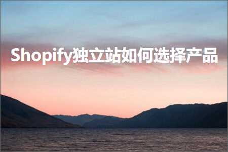 璺ㄥ鐢靛晢鐭ヨ瘑:Shopify鐙珛绔欏浣曢€夋嫨浜у搧