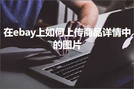 跨境电商知识:在ebay上如何上传商品详情中的图片