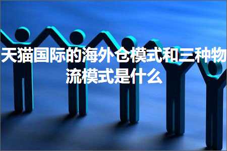 璺ㄥ鐢靛晢鐭ヨ瘑:澶╃尗鍥介檯鐨勬捣澶栦粨妯″紡鍜屼笁绉嶇墿娴佹ā寮忔槸浠€涔? width=