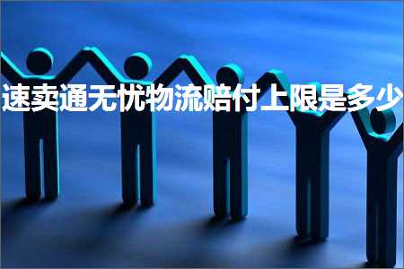 璺ㄥ鐢靛晢鐭ヨ瘑:閫熷崠閫氭棤蹇х墿娴佽禂浠樹笂闄愭槸澶氬皯