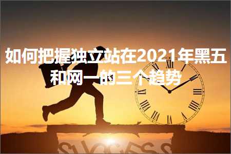 璺ㄥ鐢靛晢鐭ヨ瘑:濡備綍鎶婃彙鐙珛绔欏湪榛戜簲鍜岀綉涓€鐨勪笁涓秼鍔? width=