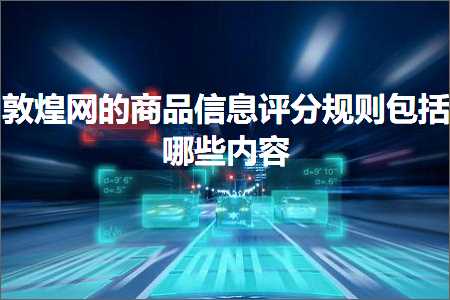 璺ㄥ鐢靛晢鐭ヨ瘑:鏁︾厡缃戠殑鍟嗗搧淇℃伅璇勫垎瑙勫垯鍖呮嫭鍝簺鍐呭