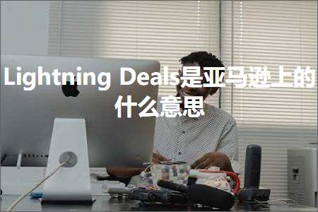 璺ㄥ鐢靛晢鐭ヨ瘑:LightningDeals鏄簹椹€婁笂鐨勪粈涔堟剰鎬? width=