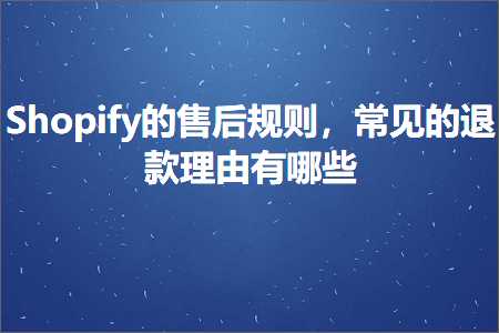 跨境电商知识:Shopify的售后规则，常见的退款理由有哪些